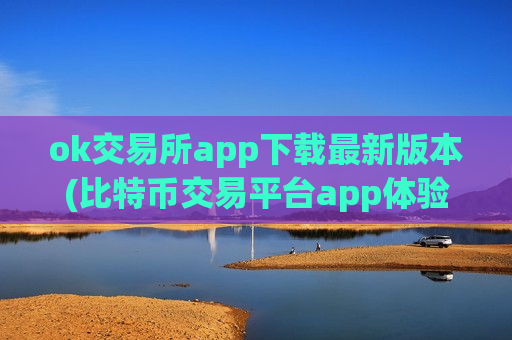 ok交易所app下载最新版本(比特币交易平台app体验)
