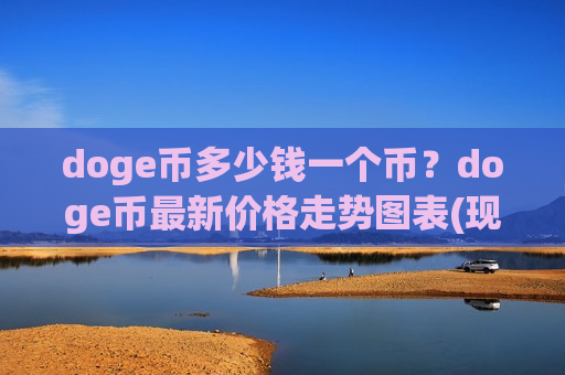 doge币多少钱一个币?doge币最新价格走势图表(现价3.035元)-第1张图片-币圈网 doge币多少钱一个币?doge币最新价格走势图表(现价3.035元)-第1张图片-币圈网