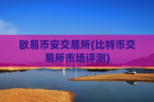 欧易币安交易所(比特币交易所市场评测)-第1张图片-币圈网