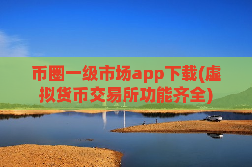 币圈一级市场app下载(虚拟货币交易所功能齐全)-第1张图片-币圈网