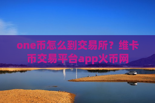 one币怎么到交易所?维卡币交易平台app火币网-第1张图片-币圈网 one币怎么到交易所?维卡币交易平台app火币网-第1张图片-币圈网