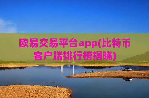 欧易交易平台app(比特币客户端排行榜揭晓)-第1张图片-币圈网