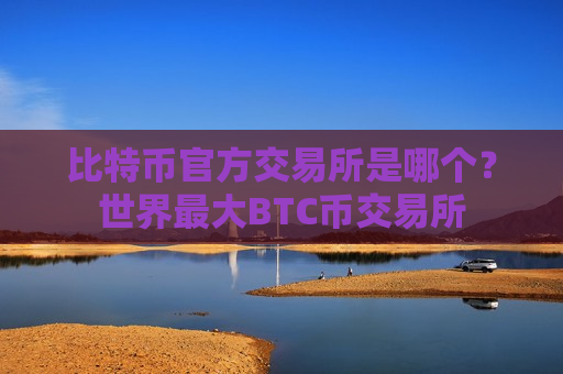 比特币官方交易所是哪个？世界最大BTC币交易所-第1张图片-币圈网