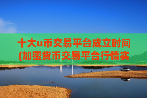 十大u币交易平台成立时间(加密货币交易平台行情实时)-第1张图片-币圈网