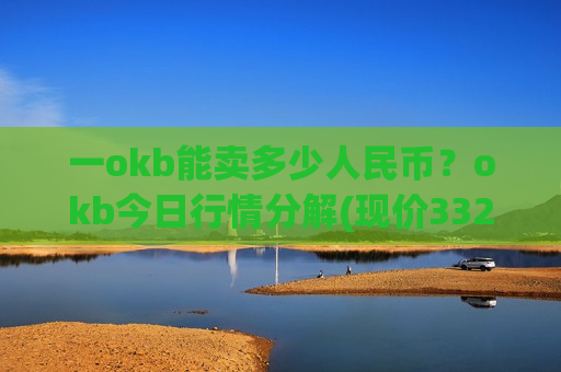 一okb能卖多少人民币？okb今日行情分解(现价332.16元)-第1张图片-币圈网