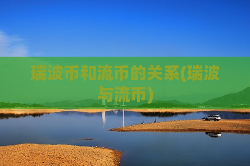 瑞波币和流币的关系(瑞波与流币)-第1张图片-币圈网