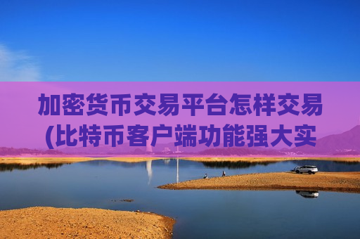 加密货币交易平台怎样交易(比特币客户端功能强大实用)-第1张图片-币圈网