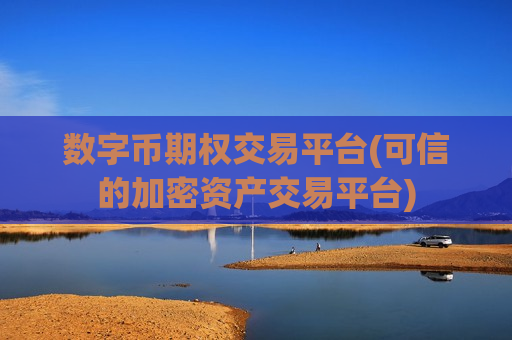 数字币期权交易平台(可信的加密资产交易平台)-第1张图片-币圈网