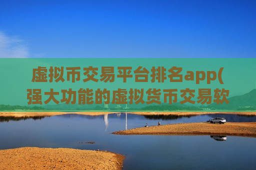虚拟币交易平台排名app(强大功能的虚拟货币交易软件)-第1张图片-币圈网