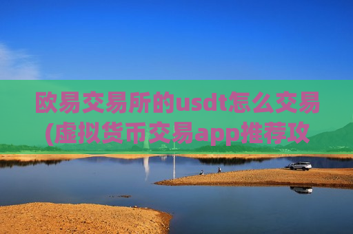 欧易交易所的usdt怎么交易(虚拟货币交易app推荐攻略)