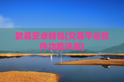欧易安卓钱包(交易平台软件功能评测)