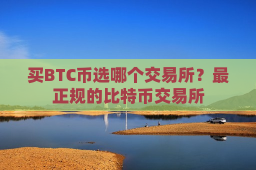 买BTC币选哪个交易所?最正规的比特币交易所-第1张图片-币圈网 买BTC币选哪个交易所?最正规的比特币交易所-第1张图片-币圈网