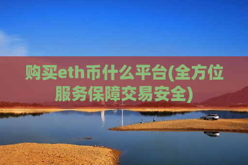 购买eth币什么平台(全方位服务保障交易安全)-第1张图片-币圈网 购买eth币什么平台(全方位服务保障交易安全)-第1张图片-币圈网