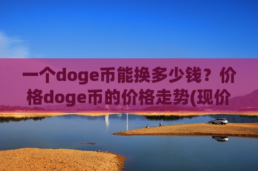 一个doge币能换多少钱？价格doge币的价格走势(现价2.2553元)-第1张图片-币圈网