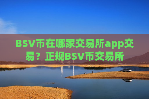 BSV币在哪家交易所app交易?正规BSV币交易所-第1张图片-币圈网 BSV币在哪家交易所app交易?正规BSV币交易所-第1张图片-币圈网
