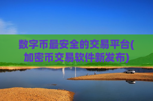 数字币最安全的交易平台(加密币交易软件新发布)-第1张图片-币圈网