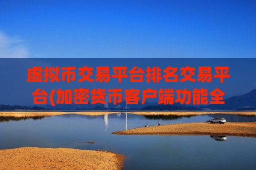 虚拟币交易平台排名交易平台(加密货币客户端功能全解析)-第1张图片-币圈网