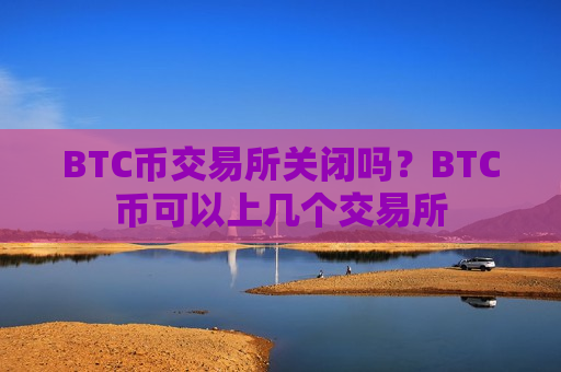 BTC币交易所关闭吗？BTC币可以上几个交易所-第1张图片-币圈网