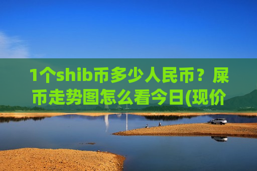 1个shib币多少人民币？屎币走势图怎么看今日(现价0.0001543元)-第1张图片-币圈网