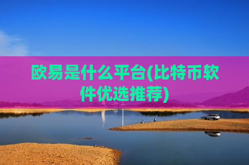 欧易是什么平台(比特币软件优选推荐)-第1张图片-币圈网