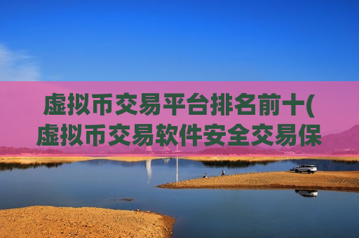 虚拟币交易平台排名前十(虚拟币交易软件安全交易保障)-第1张图片-币圈网