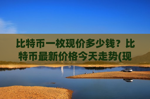 比特币一枚现价多少钱?比特币最新价格今天走势(现价733959.14元)-第1张图片-币圈网 比特币一枚现价多少钱?比特币最新价格今天走势(现价733959.14元)-第1张图片-币圈网