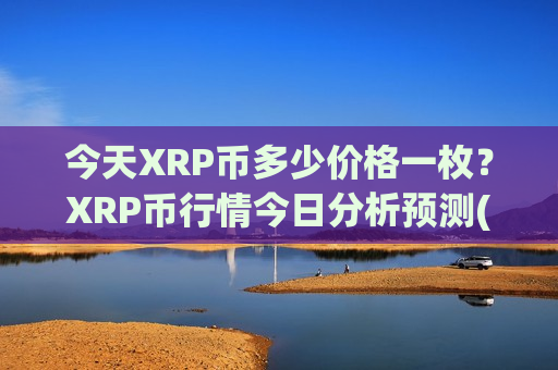 今天XRP币多少价格一枚？XRP币行情今日分析预测(现价16.4166元)-第1张图片-币圈网