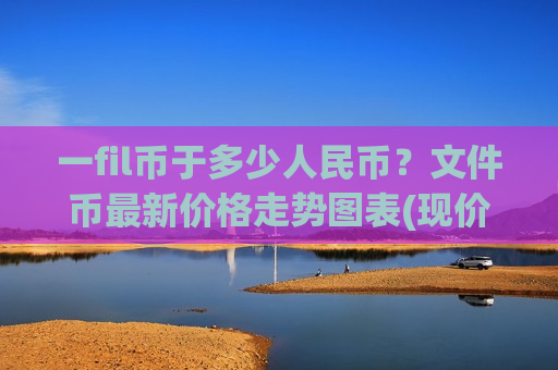一fil币于多少人民币？文件币最新价格走势图表(现价36.2203元)