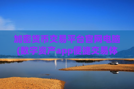 加密货币交易平台官网电脑(数字资产app便捷交易体验)