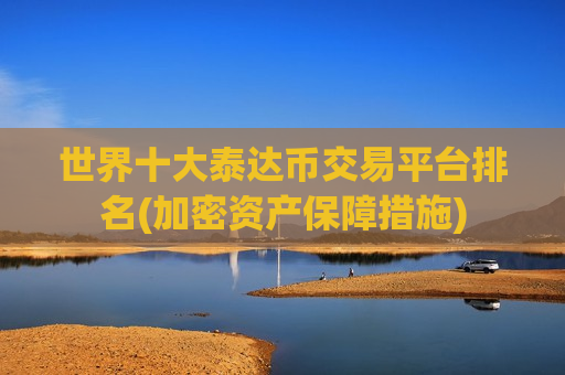 世界十大泰达币交易平台排名(加密资产保障措施)-第1张图片-币圈网 世界十大泰达币交易平台排名(加密资产保障措施)-第1张图片-币圈网
