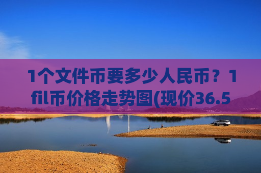1个文件币要多少人民币？1fil币价格走势图(现价36.5203元)