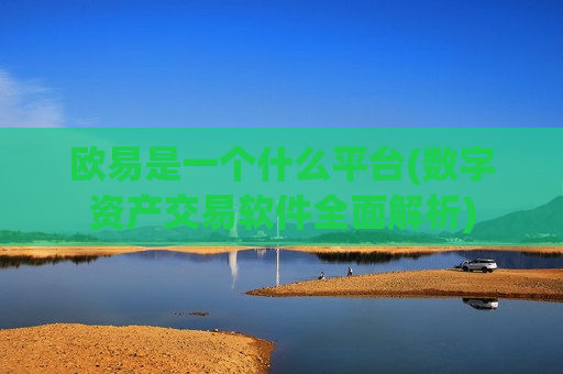 欧易是一个什么平台(数字资产交易软件全面解析)