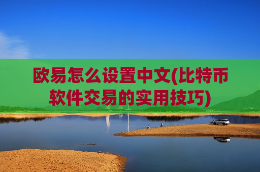 欧易怎么设置中文(比特币软件交易的实用技巧)-第1张图片-币圈网