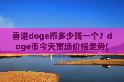 香港doge币多少钱一个？doge币今天市场价格走势(现价2.2676元)-第1张图片-币圈网