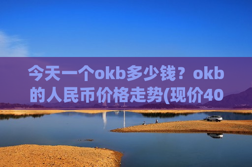 今天一个okb多少钱?okb的人民币价格走势(现价409.362元)-第1张图片-币圈网 今天一个okb多少钱?okb的人民币价格走势(现价409.362元)-第1张图片-币圈网