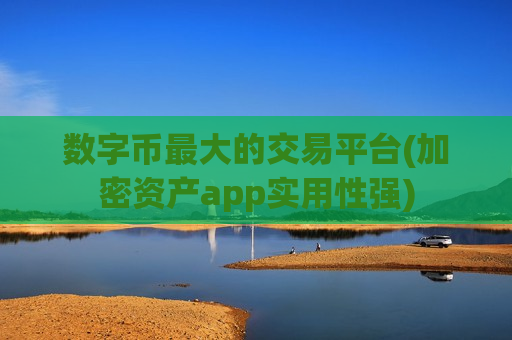 数字币最大的交易平台(加密资产app实用性强)-第1张图片-币圈网