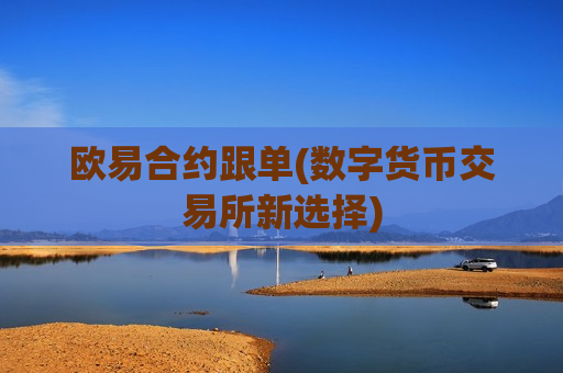 欧易合约跟单(数字货币交易所新选择)