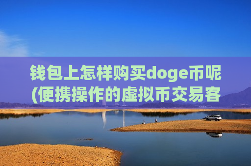 钱包上怎样购买doge币呢(便携操作的虚拟币交易客户端)-第1张图片-币圈网 钱包上怎样购买doge币呢(便携操作的虚拟币交易客户端)-第1张图片-币圈网