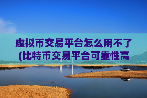 虚拟币交易平台怎么用不了(比特币交易平台可靠性高)-第1张图片-币圈网