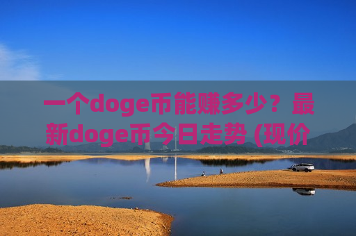 一个doge币能赚多少?最新doge币今日走势 (现价2.4619元)-第1张图片-币圈网 一个doge币能赚多少?最新doge币今日走势 (现价2.4619元)-第1张图片-币圈网