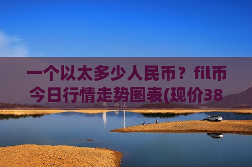 一个以太多少人民币?fil币今日行情走势图表(现价38.5655元)-第1张图片-币圈网 一个以太多少人民币?fil币今日行情走势图表(现价38.5655元)-第1张图片-币圈网