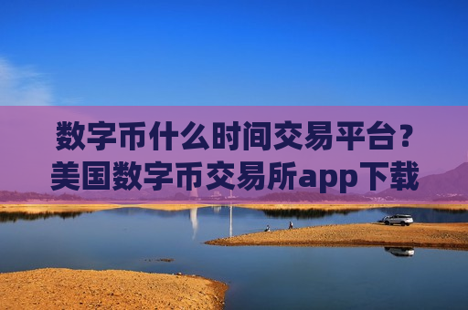 数字币什么时间交易平台?美国数字币交易所app下载排行-第1张图片-币圈网 数字币什么时间交易平台?美国数字币交易所app下载排行-第1张图片-币圈网