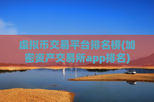 虚拟币交易平台排名榜(加密资产交易所app排名)-第1张图片-币圈网