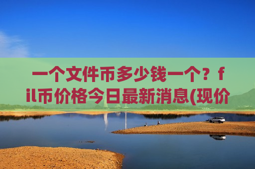 一个文件币多少钱一个?fil币价格今日最新消息(现价38.5655元)-第1张图片-币圈网 一个文件币多少钱一个?fil币价格今日最新消息(现价38.5655元)-第1张图片-币圈网