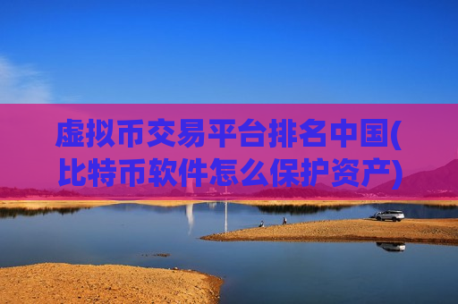 虚拟币交易平台排名中国(比特币软件怎么保护资产)-第1张图片-币圈网 虚拟币交易平台排名中国(比特币软件怎么保护资产)-第1张图片-币圈网