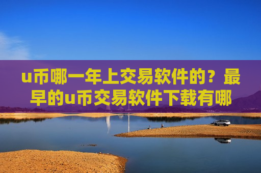 u币哪一年上交易软件的?最早的u币交易软件下载有哪些-第1张图片-币圈网 u币哪一年上交易软件的?最早的u币交易软件下载有哪些-第1张图片-币圈网