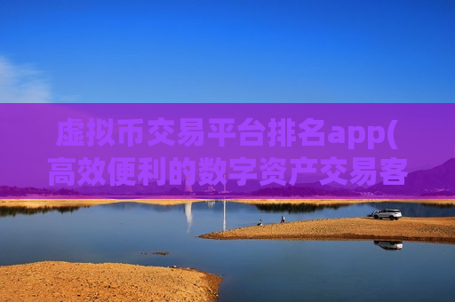 虚拟币交易平台排名app(高效便利的数字资产交易客户端)