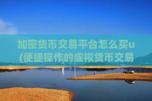 加密货币交易平台怎么买u(便捷操作的虚拟货币交易软件)-第1张图片-币圈网