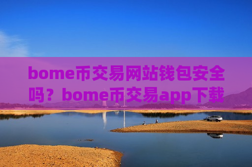 bome币交易网站钱包安全吗?bome币交易app下载场外交易-第1张图片-币圈网 bome币交易网站钱包安全吗?bome币交易app下载场外交易-第1张图片-币圈网