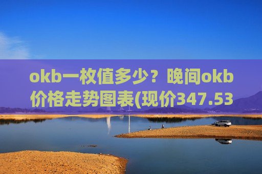 okb一枚值多少？晚间okb价格走势图表(现价347.535元)-第1张图片-币圈网